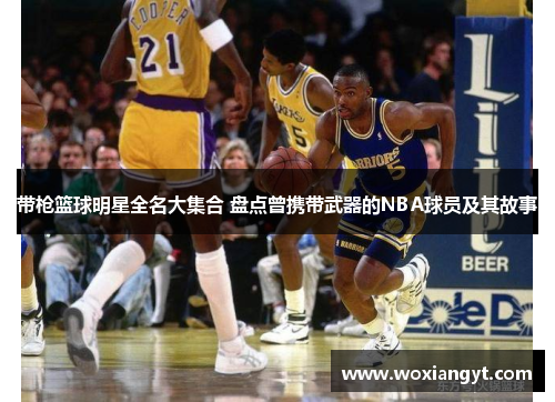 带枪篮球明星全名大集合 盘点曾携带武器的NBA球员及其故事